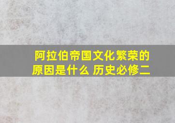 阿拉伯帝国文化繁荣的原因是什么 历史必修二